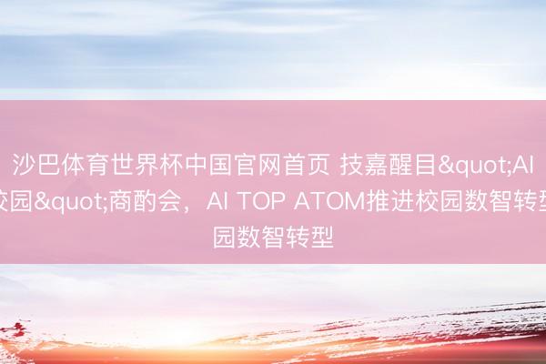沙巴体育世界杯中国官网首页 技嘉醒目"AI校园"商酌会,AI TOP ATOM推进校园数智转型